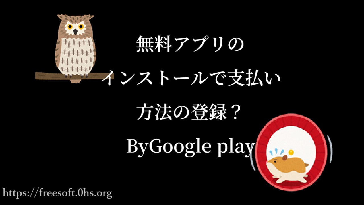 無料アプリのインストールで支払い方法の登録?ByGoogle play