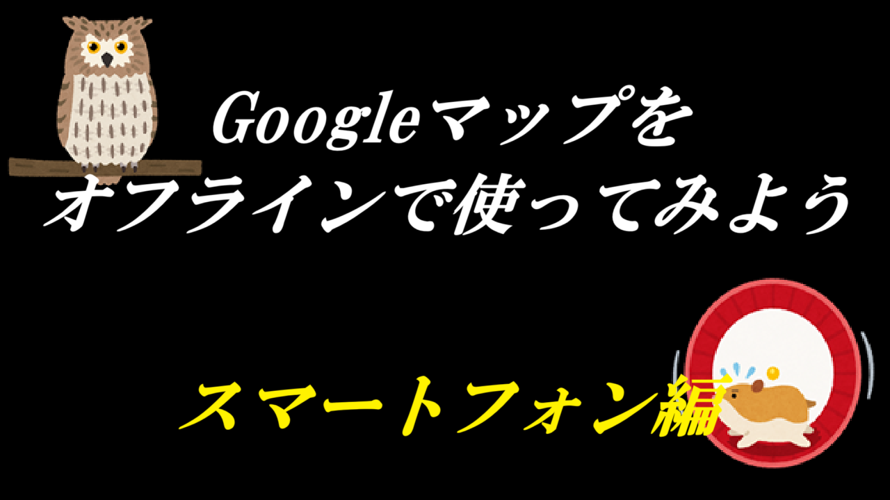 Googleマップをオフラインで使ってみよう-スマートフォン編