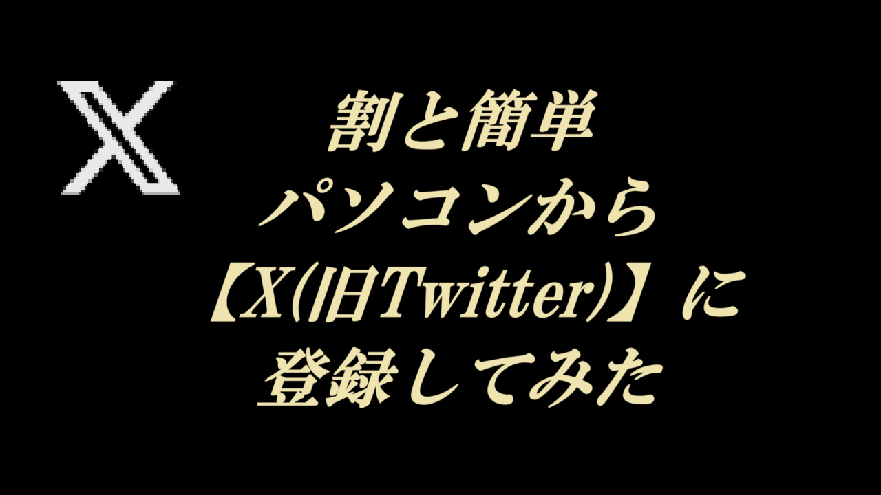 割と簡単、パソコンから【X(旧Twitter)】に登録してみた