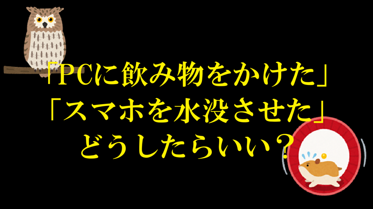 「PCに飲み物をかけた」「スマホを水没させた」どうしたらいい？